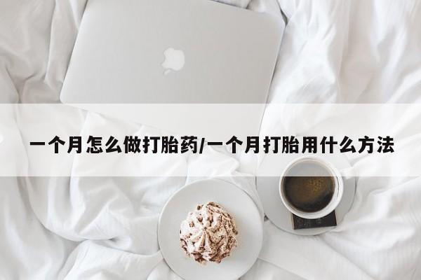 堕胎药微信一个月怎么做打胎药/一个月打胎用什么方法