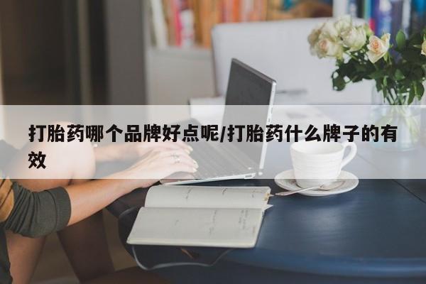 堕胎药微信打胎药哪个品牌好点呢/打胎药什么牌子的有效