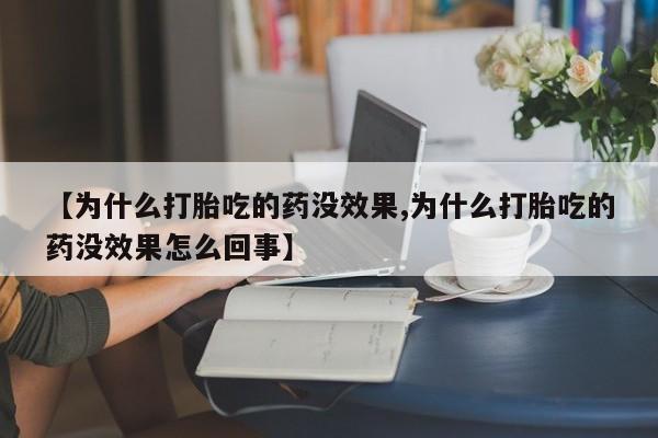 堕胎药微信【为什么打胎吃的药没效果,为什么打胎吃的药没效果怎么回事】