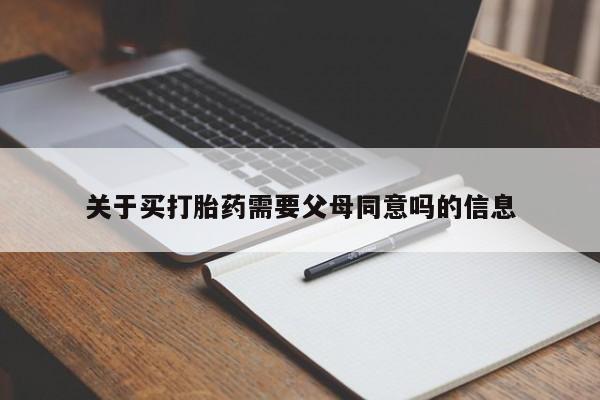 堕胎药微信关于买打胎药需要父母同意吗的信息