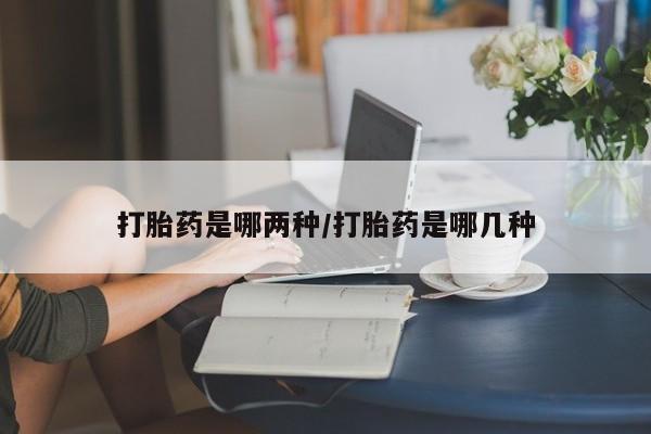堕胎药微信打胎药是哪两种/打胎药是哪几种