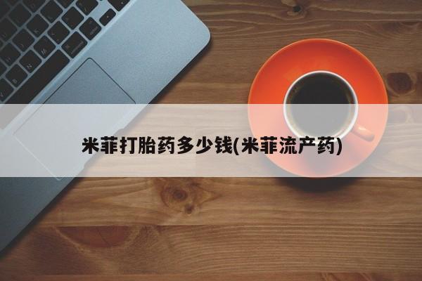 堕胎药微信米菲打胎药多少钱(米菲流产药)