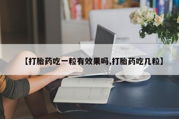 堕胎药微信【打胎药吃一粒有效果吗,打胎药吃几粒】