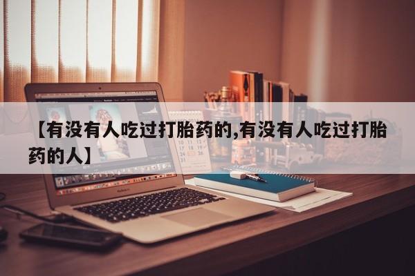 堕胎药微信【有没有人吃过打胎药的,有没有人吃过打胎药的人】