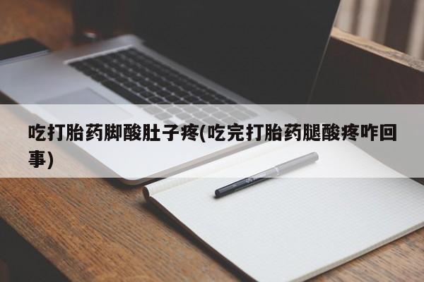 堕胎药微信吃打胎药脚酸肚子疼(吃完打胎药腿酸疼咋回事)