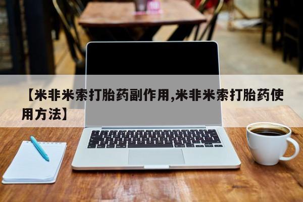 堕胎药微信【米非米索打胎药副作用,米非米索打胎药使用方法】
