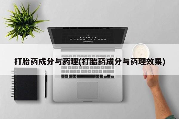 堕胎药微信打胎药成分与药理(打胎药成分与药理效果)