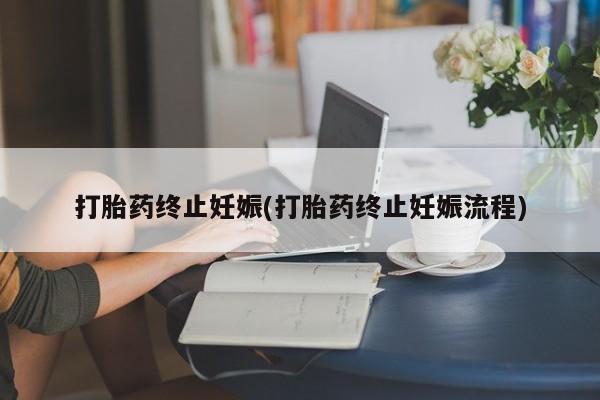 堕胎药微信打胎药终止妊娠(打胎药终止妊娠流程)