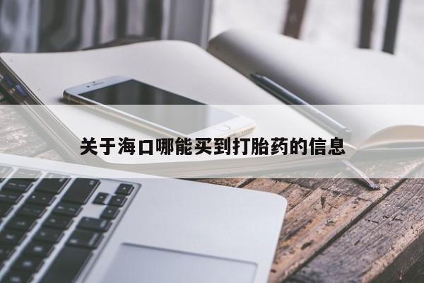 堕胎药微信关于海口哪能买到打胎药的信息