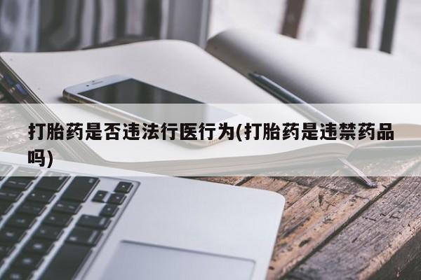 堕胎药微信打胎药是否违法行医行为(打胎药是违禁药品吗)