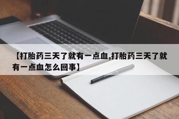 堕胎药微信【打胎药三天了就有一点血,打胎药三天了就有一点血怎么回事】