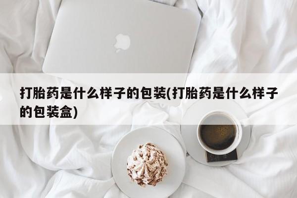堕胎药微信打胎药是什么样子的包装(打胎药是什么样子的包装盒)