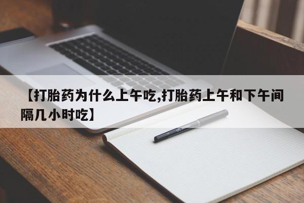 堕胎药微信【打胎药为什么上午吃,打胎药上午和下午间隔几小时吃】