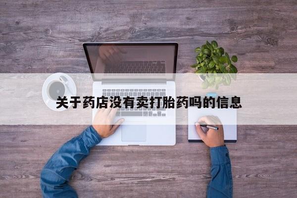 堕胎药微信关于药店没有卖打胎药吗的信息