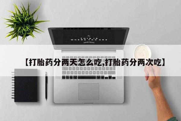 堕胎药微信【打胎药分两天怎么吃,打胎药分两次吃】