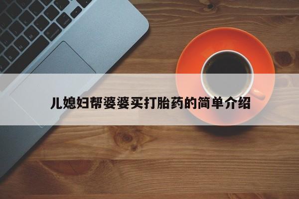 堕胎药微信儿媳妇帮婆婆买打胎药的简单介绍