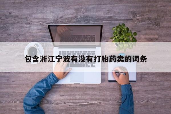 堕胎药微信包含浙江宁波有没有打胎药卖的词条