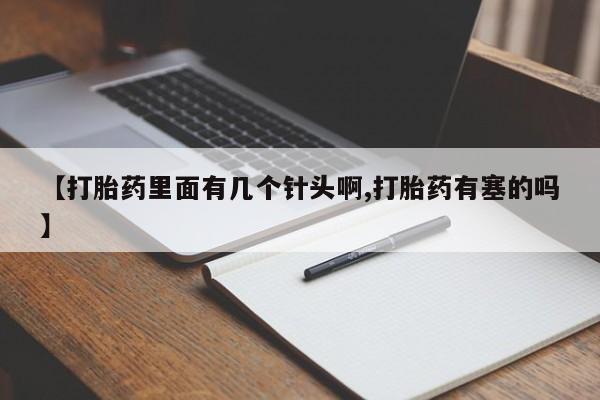 堕胎药微信【打胎药里面有几个针头啊,打胎药有塞的吗】