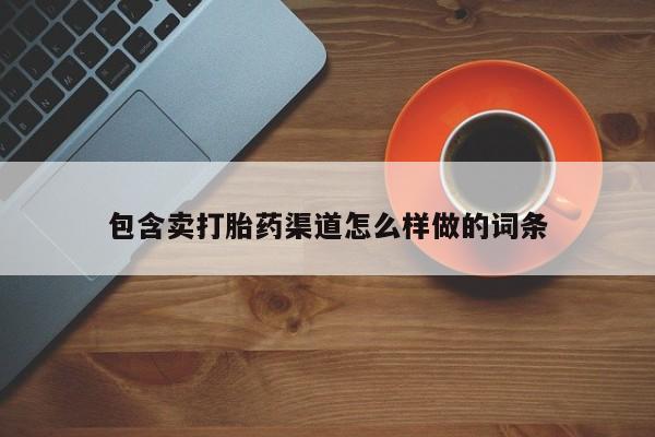 堕胎药微信包含卖打胎药渠道怎么样做的词条