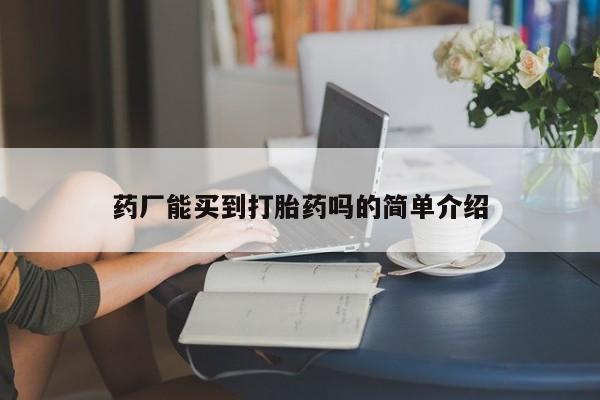 堕胎药微信药厂能买到打胎药吗的简单介绍