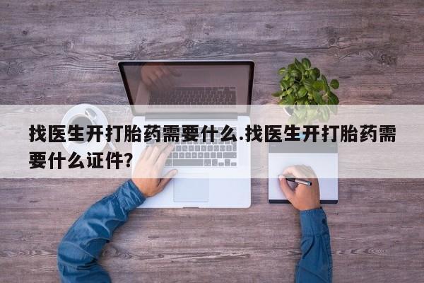 堕胎药微信找医生开打胎药需要什么.找医生开打胎药需要什么证件？