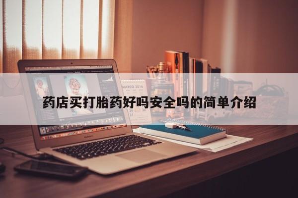 堕胎药微信药店买打胎药好吗安全吗的简单介绍