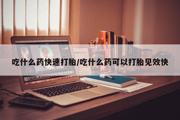 堕胎药微信吃什么药快速打胎/吃什么药可以打胎见效快