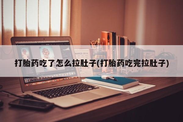 堕胎药微信打胎药吃了怎么拉肚子(打胎药吃完拉肚子)